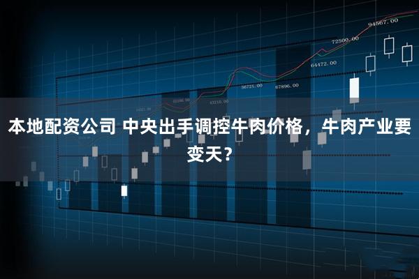 本地配资公司 中央出手调控牛肉价格，牛肉产业要变天？