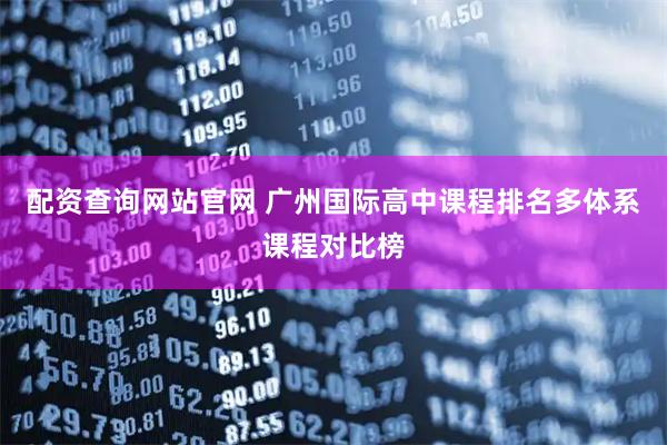 配资查询网站官网 广州国际高中课程排名多体系课程对比榜