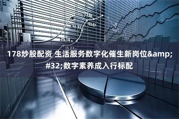 178炒股配资 生活服务数字化催生新岗位 数字素养成入行标配
