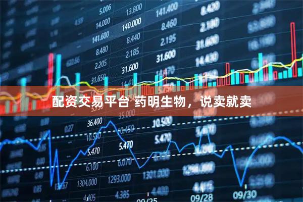 配资交易平台 药明生物，说卖就卖