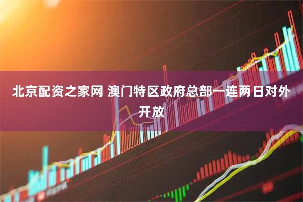 北京配资之家网 澳门特区政府总部一连两日对外开放
